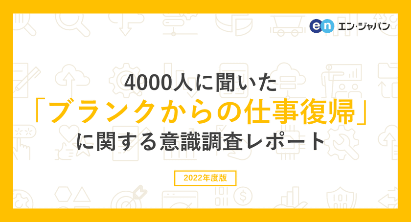 4000人に聞いた「ブランクからの仕事復帰」調査
ー『エン派遣』ユーザーアンケートー