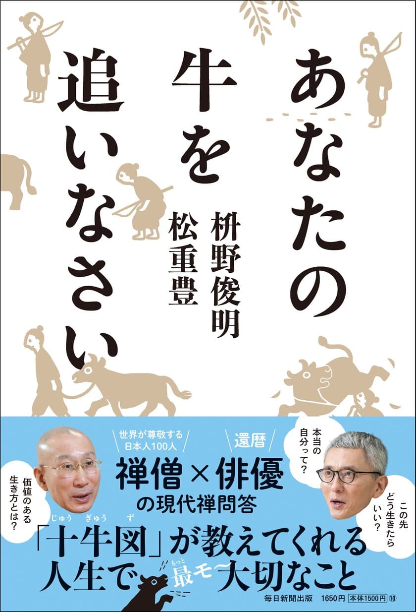 禅の最強フレームワーク「十牛図(じゅうぎゅうず)」を元に
繰り広げる禅僧×俳優の現代禅問答！
枡野俊明×松重豊 著『あなたの牛を追いなさい』
2023年1月19日発売