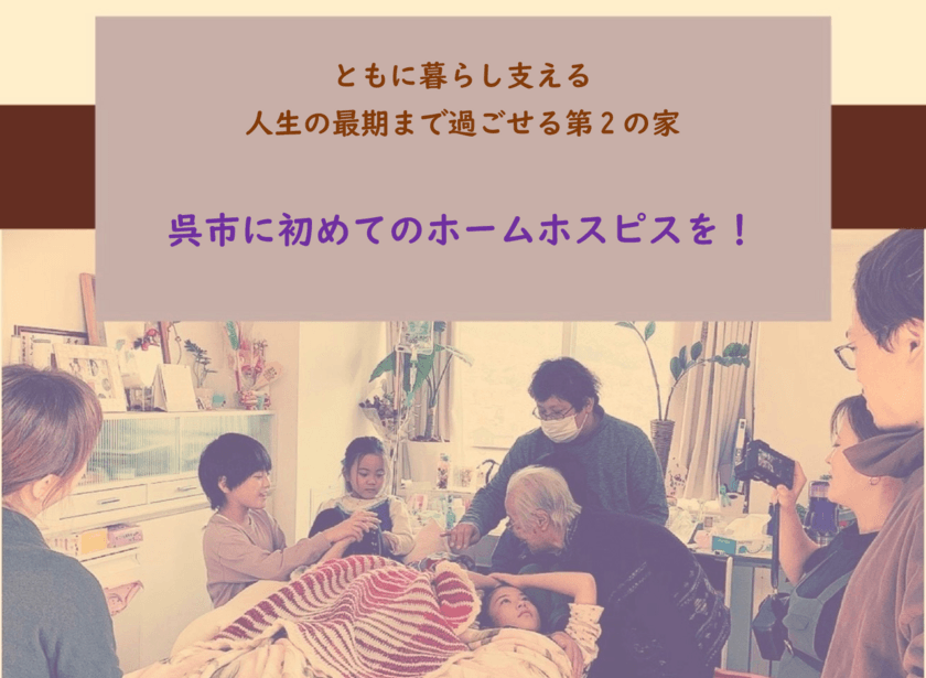 広島県呉市初の「ホームホスピス」設立に向けて
クラウドファンディングを始めます！
【呉市 ふるさと納税型クラウドファンディングを活用】