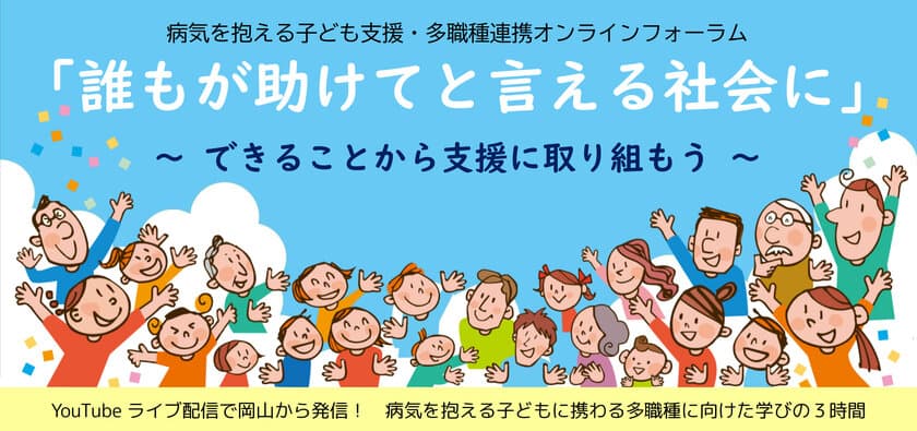 長期療養中の子ども支援を、
学校・医療・行政などの垣根を超えて進めるために。
オンラインフォーラム 2月26日(日)YouTubeライブで無料開催　
＝岡山医療センターの小児科医師と岡山県立高校の校長が登壇＝