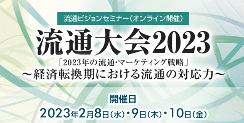 2023年の流通・マーケティング戦略を考えるセミナー
「流通大会2023」をオンラインにて2月8日～10日に開催