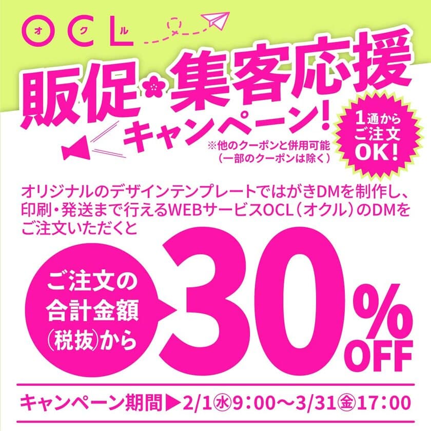 DM制作・発送サービス「OCL(オクル)」
“販促・集客応援キャンペーン”2月1日(水)～3月31日(金)実施
　ご注文の合計金額(税抜)から30％OFF！