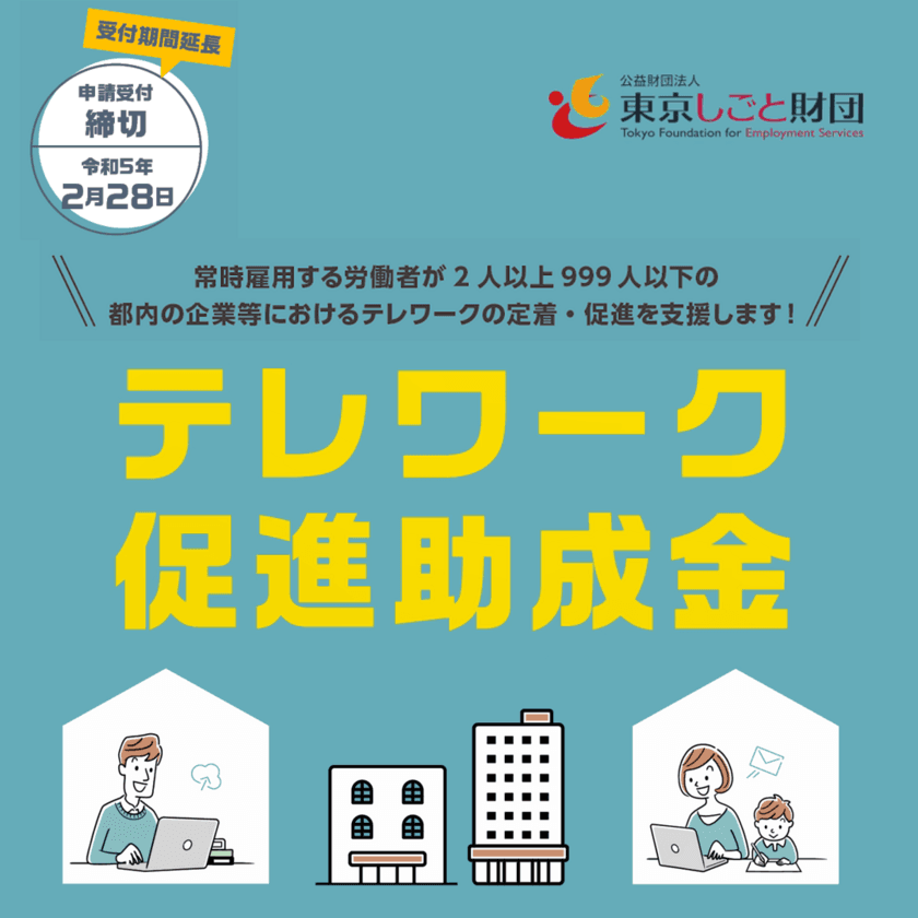 都内に本社または事業所を置く企業等向け
「テレワーク促進助成金 一般コース(令和4年度)」
申請受付期間 2/28(火)まで延長！