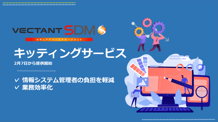 「VECTANT SDMキッティングサービス」を開始　
情報システム管理者の負担を軽減し、業務効率化の実現に貢献