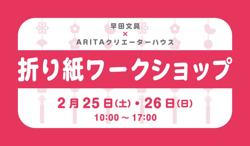 ARITAクリエーターハウス Presents 折り紙ワークショップ
2月25日（土）26日（日）10:00～17:00