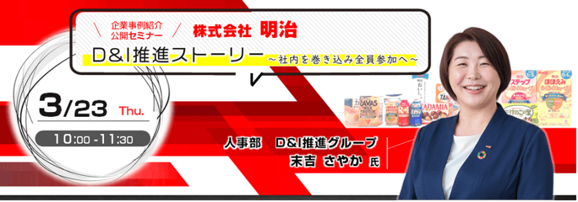 先進企業の事例紹介「株式会社明治　D＆I推進ストーリー　
～社内を巻き込み、全員参加へ～」
公開セミナー　3月23日(木)開催