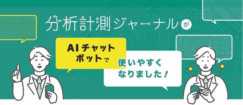 忙しい研究者に支持されている月間2.5万ユーザーの
「分析計測ジャーナル」が研究者の疑問に、
より速く応えられるAIチャットボット機能の追加を発表