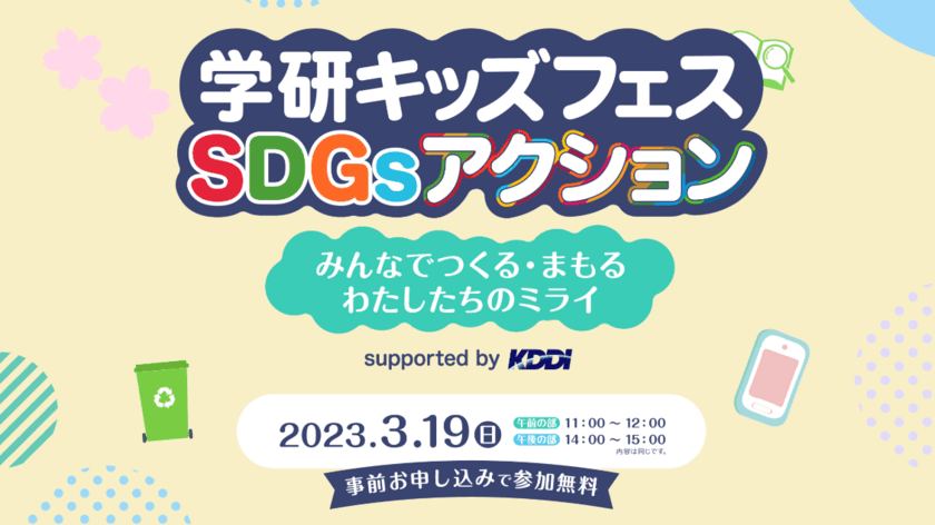 おうちにいながら楽しく『SDGs』にチャレンジしてみよう！
無料オンラインイベント
「学研キッズフェスSDGsアクション Supported by KDDI」
3月19日(日)開催！