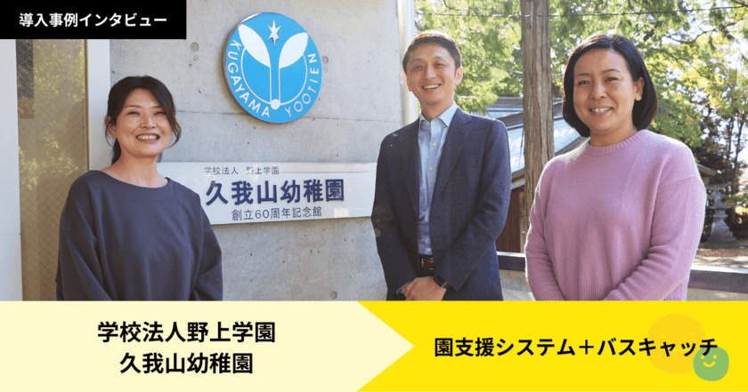 幼稚園・保育園・認定こども園向け
「園支援システム＋バスキャッチ」　
久我山幼稚園での連絡手段デジタル化の導入事例公開