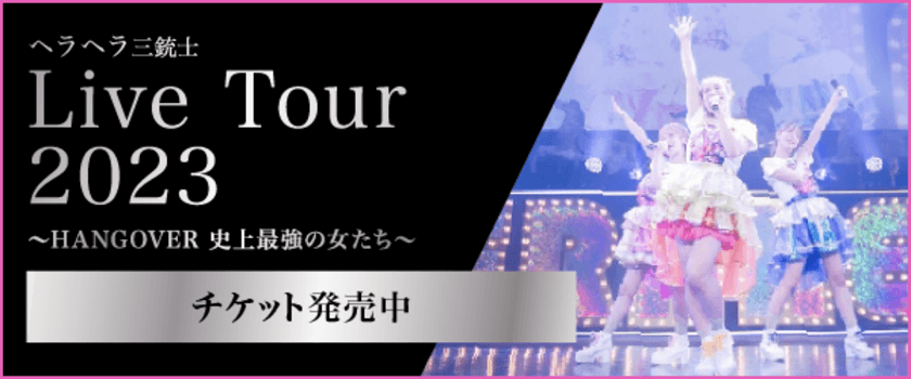 2023年夏に全国5大都市LIVEツアー
『ヘラヘラ三銃士 LIVE TOUR 2023 
～HANGOVER 史上最強の女たち～』の開催が決定！
ツアーチケット販売開始！