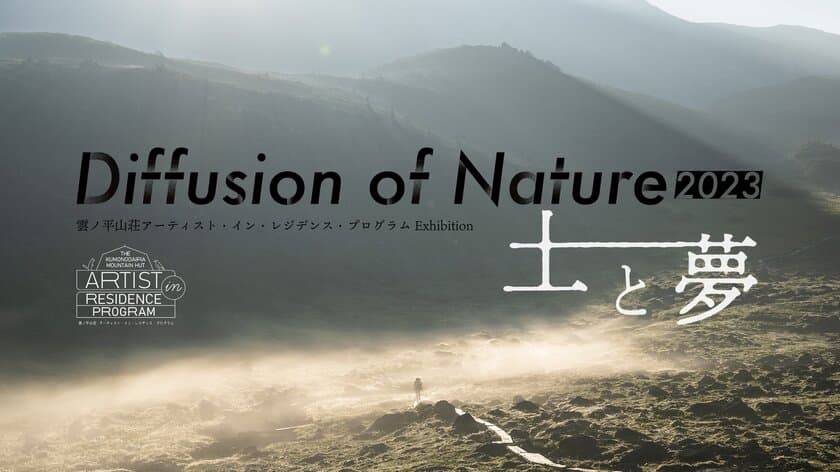 雲ノ平山荘アーティスト・イン・レジデンス・プログラム
展覧会の第2弾　
「Diffusion of Nature 2023　土と夢」を
東京・山梨北杜市にて開催