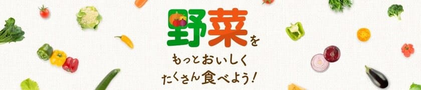 “ミルク”のコクやうまみを活かそう！
『野菜をもっとおいしくたくさん食べよう！』ウェブサイトオープン
農林水産省「野菜を食べよう」プロジェクト参画