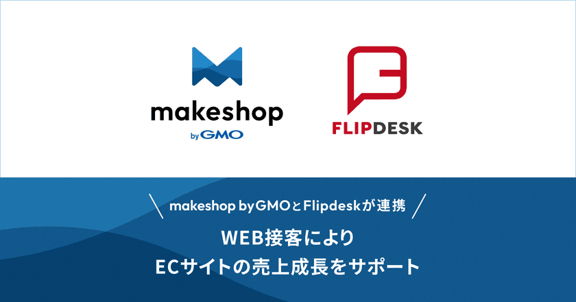 WEB接客ツール「Flipdesk」と
ECサイト構築SaaS「makeshop byGMO」が連携　
～顧客体験を向上しECサイトの売上成長をサポート～