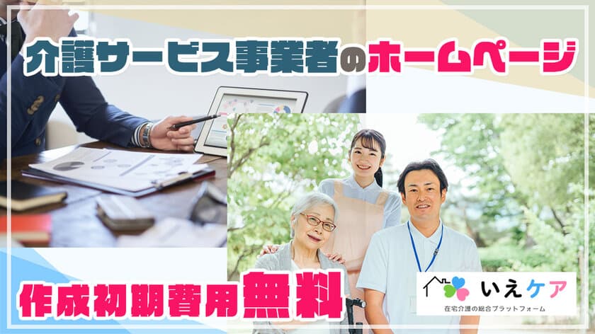 在宅介護の総合プラットフォーム「いえケア」　
介護サービス事業所のホームページ初期費用無料　
介護事業所の抱える人材採用・集客・PR発信の課題解決へ