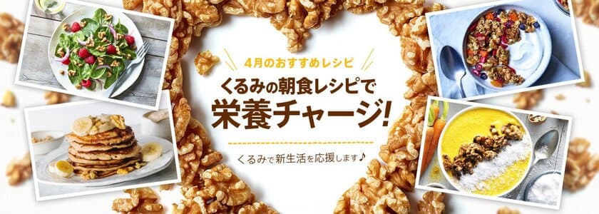 新生活はくるみで手軽に栄養チャージ！
栄養豊富なくるみを使った朝食レシピを公開　
楽天市場と初コラボした
春のくるみプロモーションも4月17日より開催