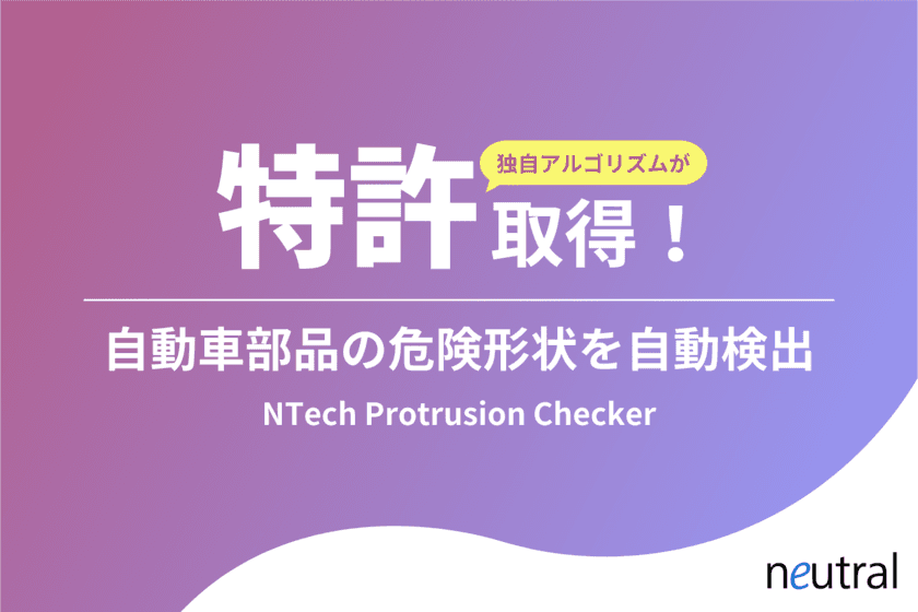 ニュートラル株式会社が自動車部品の突起検出ツール
「NTech Protrusion Checker」の独自技術について特許権取得
～12時間の検査をわずか5分に！～