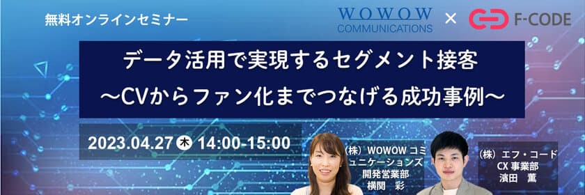 WOWOWコミュニケーションズ、株式会社エフ・コード様との
共催セミナー『データ活用で実現するセグメント接客
～CVからファン化までつなげる成功事例～』を開催