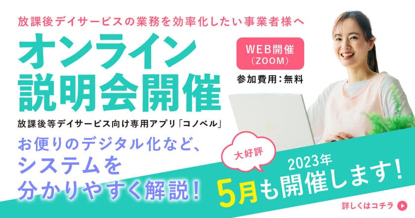 ＜参加費無料！＞放課後等デイサービス向け専用アプリ「コノベル」
無料オンライン説明会 5月開催スケジュールが決定！