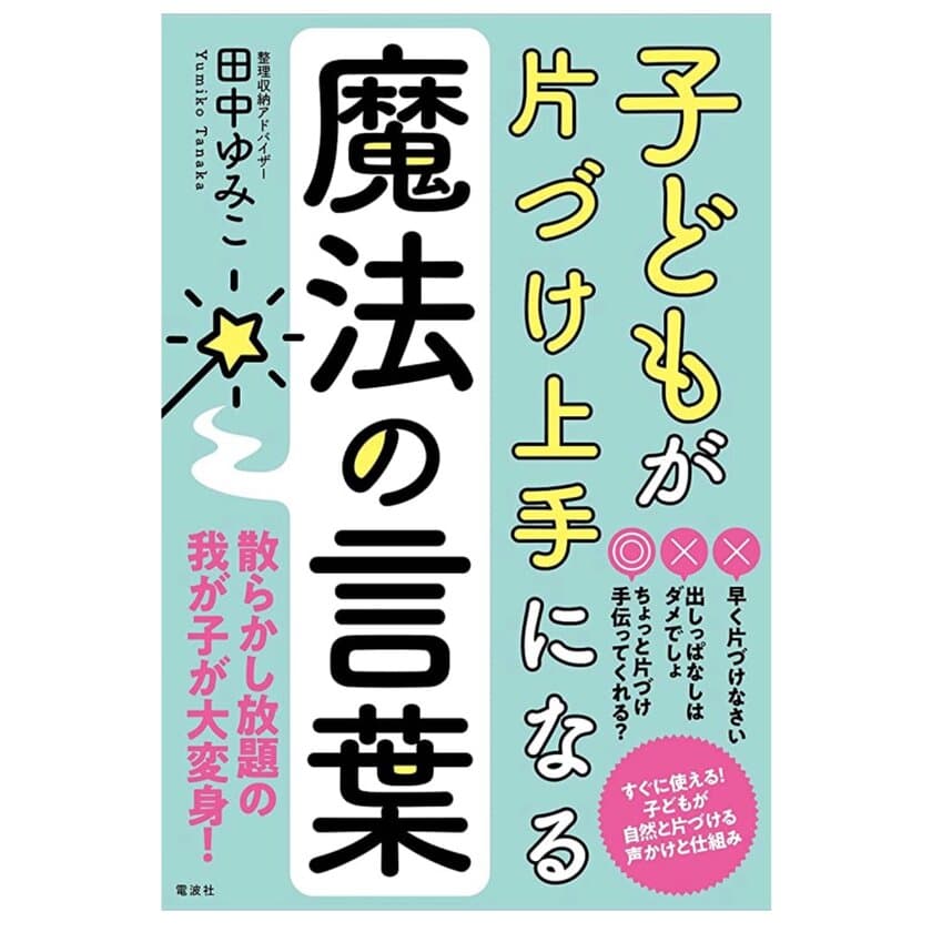 親が変われば子どもが変わる！
片づく仕組みと関わり方を書いた新刊
「子どもが片づけ上手になる魔法の言葉」4月26日(水)発売