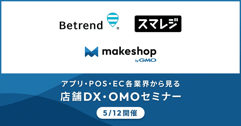 GMOメイクショップ、スマレジ、ビートレンドが、
店舗DX・OMO戦略について3社共催セミナー開催