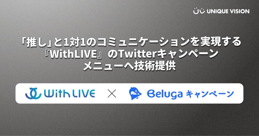 ユニークビジョン、“推し”と1対1の
コミュニケーションを実現する『WithLIVE』の
Twitterキャンペーンメニューへ技術提供　
― 購入促進・情報拡散を目的に“推し消費”を活用 ―