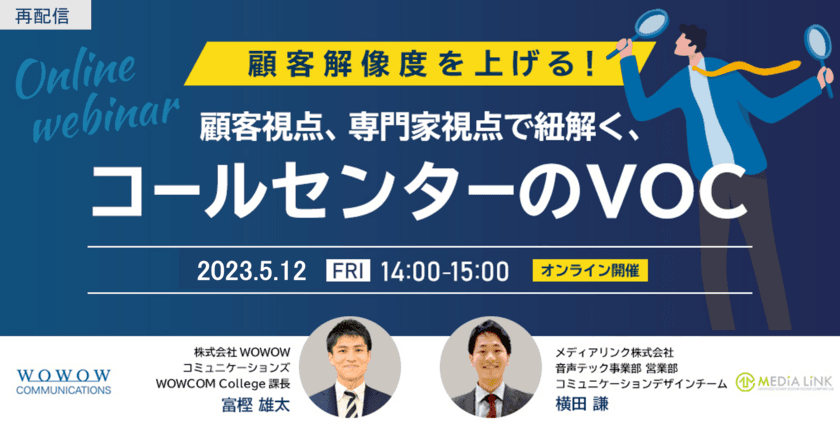 WOWOWコミュニケーションズ×メディアリンク　共催セミナー
『顧客解像度を上げる！顧客視点、専門家視点で紐解く、
コールセンターのVOC』ご好評につき再配信決定！