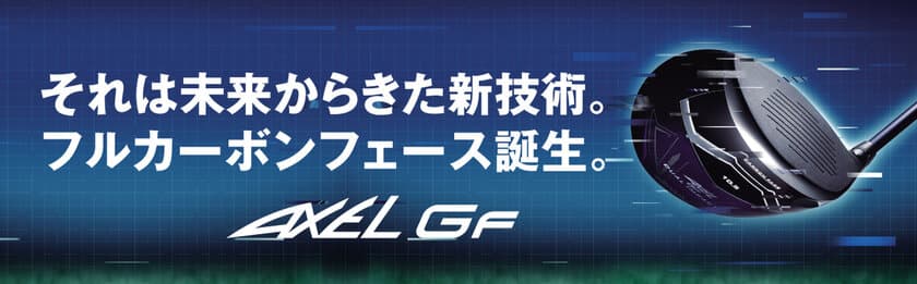 つるやゴルフのオリジナルブランド「AXEL GF シリーズ」
業界唯一の最新テクノロジーで、
フルカーボンフェースドライバーが誕生