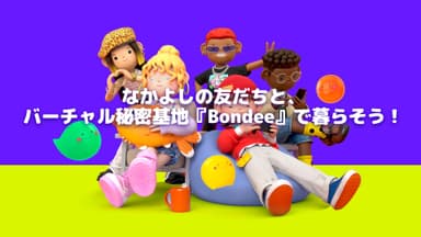 なかよしの友だちと、バーチャル秘密基地『Bondee ボンディー』で暮らそう！