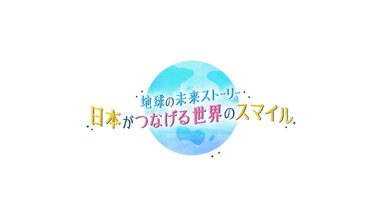 地球の未来ストーリー　日本がつなげる世界のスマイル