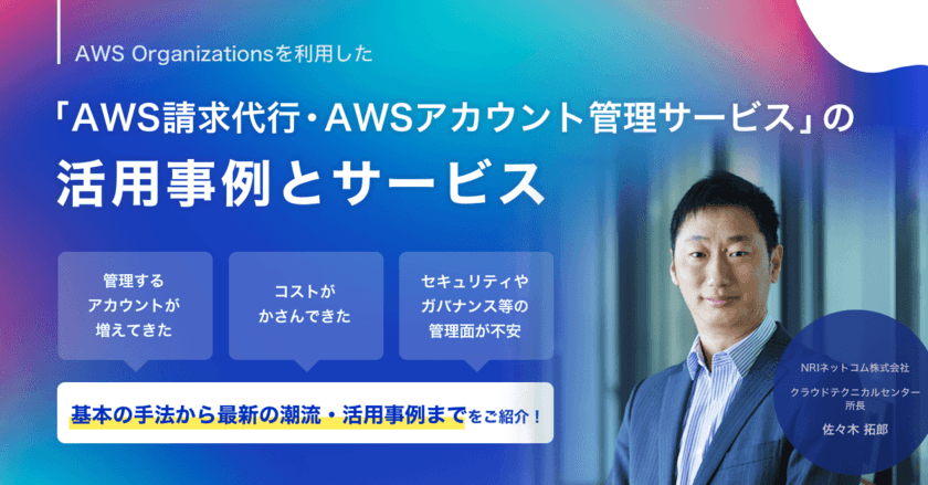 NRIネットコム主催「セキュリティ向上も利用料割引も
同時に実現！AWS Organizationsを利用した
「AWS請求代行・AWSアカウント管理サービス」の
活用事例とサービス紹介」ウェビナーを2023年6月6日に開催