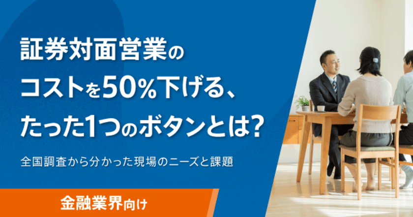 ＜調査レポート＞「証券対面営業のコストを50％下げる、
たった1つのボタンとは？」公開のお知らせ