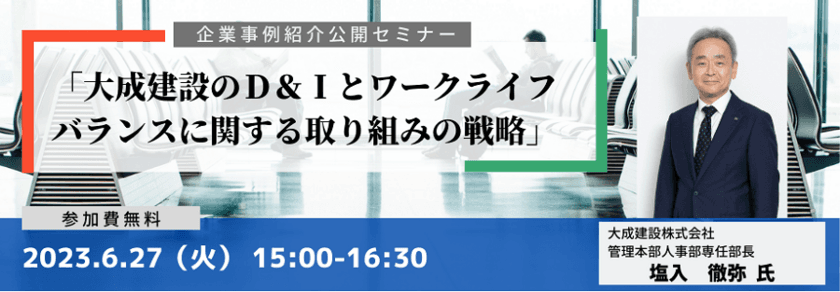 先進企業の事例紹介「大成建設のD＆Iと
ワークライフバランスに関する取り組みの戦略」
公開セミナー　6月27日(火)開催