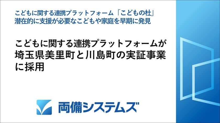 両備システムズのこどものデータを活用する
連携プラットフォームが、
埼玉県美里町と川島町の実証事業に採用　
潜在的に支援が必要なこどもや家庭を早期に発見