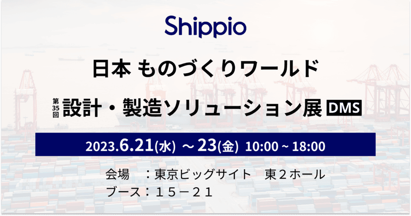 Shippio、「日本ものづくりワールド2023
～設計・製造ソリューション展(DMS)～」(6/21～23)に出展