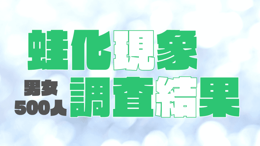 「蛙化現象」って例えばどんなエピソード？
男女500人に聞いた実態調査結果発表