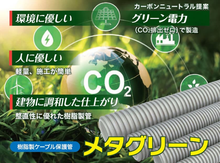 グリーン電力(CO2排出ゼロ)で製造した
樹脂製ケーブル保護管「メタグリーン」新発売