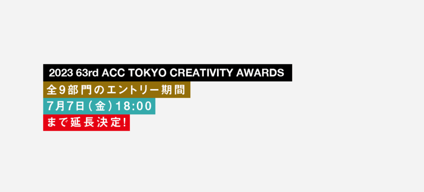 優れたクリエイティブを表彰する
「2023 63rd ACC TOKYO CREATIVITY AWARDS」　
全9部門の応募受付を7月7日(金)18時まで延長