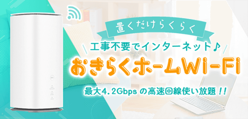 【置くだけカンタン♪】高性能ホームルーターレンタルサービス
「おきらくホームWi-Fi」の提供開始