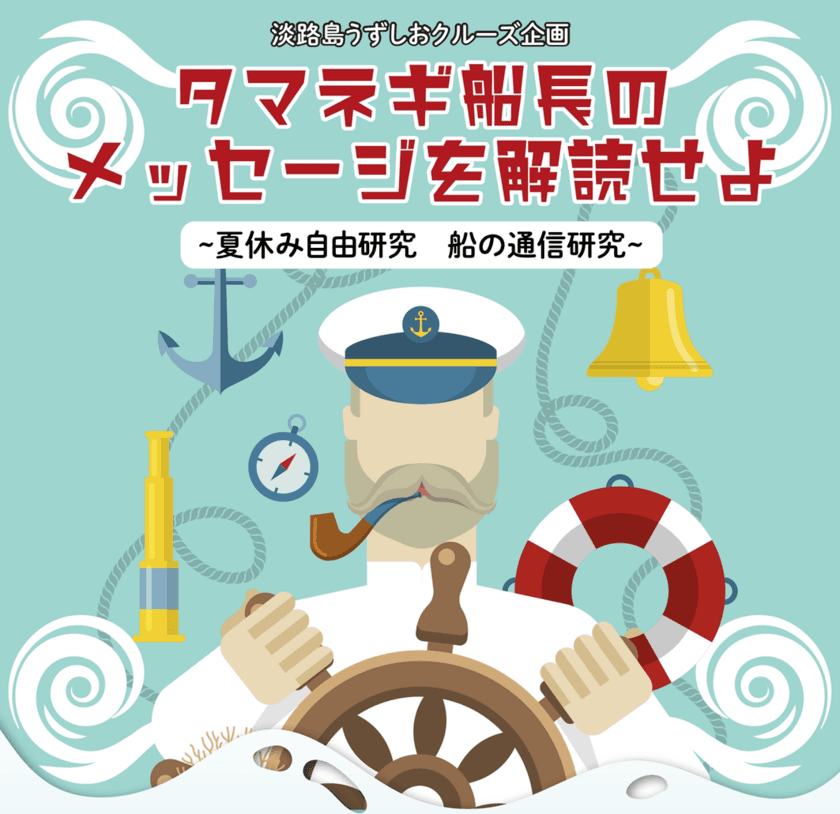 夏休みの自由研究に！船の通信を学ぶ・体験する　
淡路島うずしおクルーズ・明石海峡大橋クルーズ共同企画　
謎解きクイズ「タマネギ船長のメッセージを解読せよ」
8月1日～8月31日開催