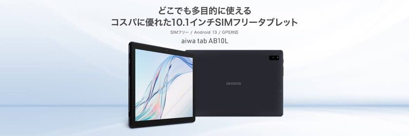 “aiwaより 多目的な用途に活躍する10.1インチSIMフリータブレットが登場”
新製品 【aiwa tab AB10L】 本日発売！