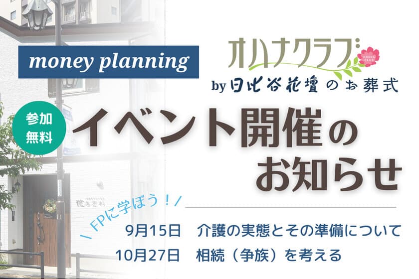 「オハナクラブ by日比谷花壇のお葬式 
money planning」
ファイナンシャルプランナーに学ぶ、
無料の終活勉強会イベント
『花ときわ終活塾 -お金の話-』
9月15日（金）、10月27日（金）に、
「メモリアルハウス花ときわ」で開催