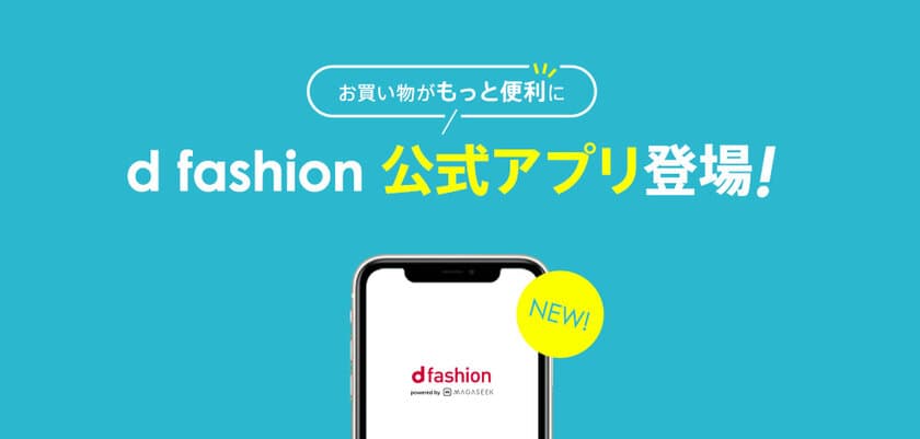 お買い物がもっと便利に！
総合ファッションECサイト「d fashion」、
公式アプリをついにリリース！