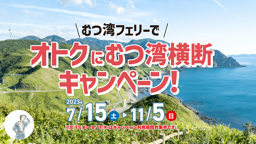 青森県 津軽・下北を巡る旅にぴったり
「むつ湾フェリーでオトクにむつ湾横断キャンペーン」
7月15日(土)～11月5日(日)に実施