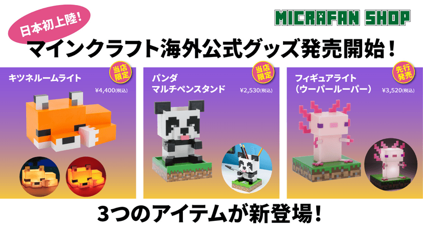 「3つの海外公式グッズが日本初上陸！
マイクラファン・ショップ限定で8月14日(月)から
予約販売を開始！予約販売に合わせた期間限定の
特典つきキャンペーンも実施いたします！」