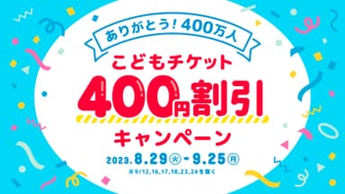 ありがとう400万人！こどもチケット400円割引キャンペーン