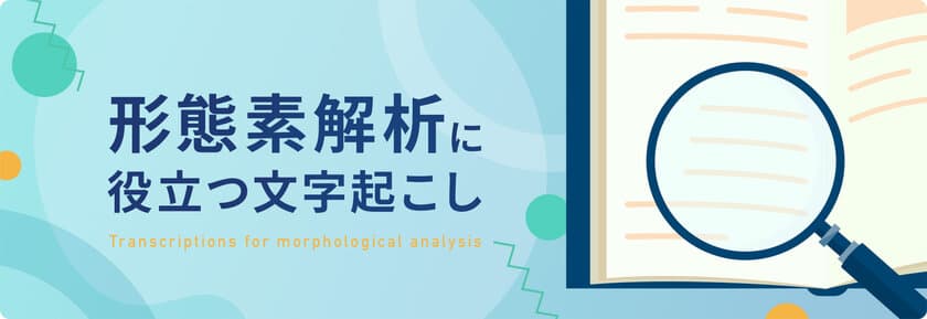 文字起こし、テープ起こしのデータグリーン、
「形態素解析に役立つ文字起こし」を公開