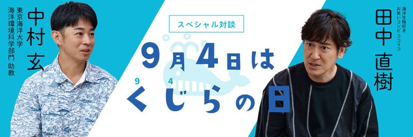 9月4日“くじらの日”を記念し、
ココリコ田中直樹さん×東京海洋大学 中村玄助教の
スペシャル対談をWEBサイト「くじらタウン」で公開！