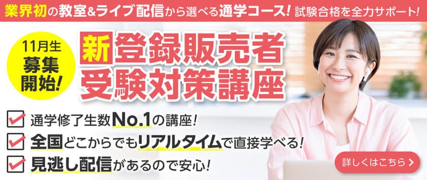 医薬品の勉強が初めての方でも安心！
自宅からリアルタイムで受講可能な[新]登録販売者 
受験対策講座が9/1から受付開始！