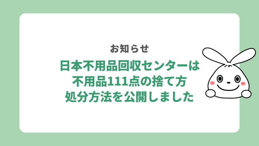 日本不用品回収センターは2023年9月に、
不用品111点の処分方法・捨て方を公開