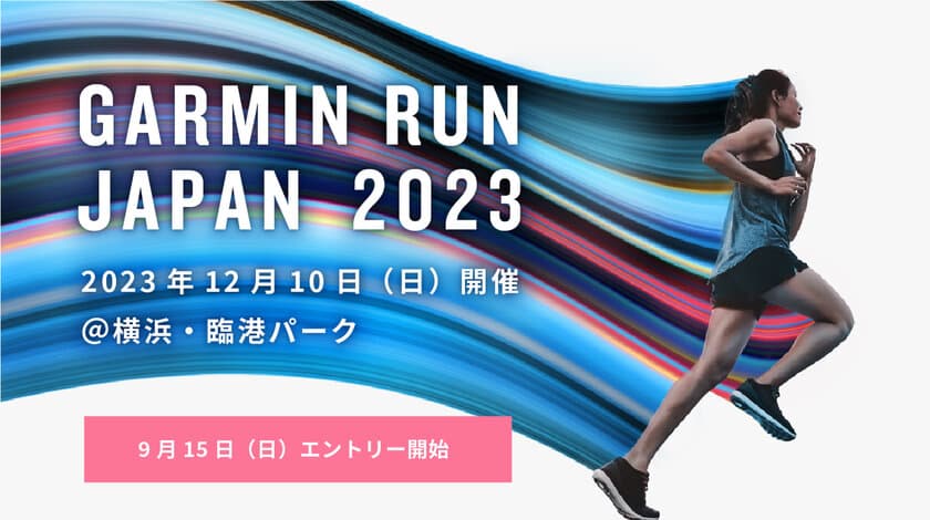 Garminウォッチと一緒に走ろう！
ランニングウォッチのパイオニアGarminが主催する
ランニングイベント「GARMIN RUN JAPAN」が日本初開催　
12月10日(日)開催／9月15日(金)よりエントリー受付開始